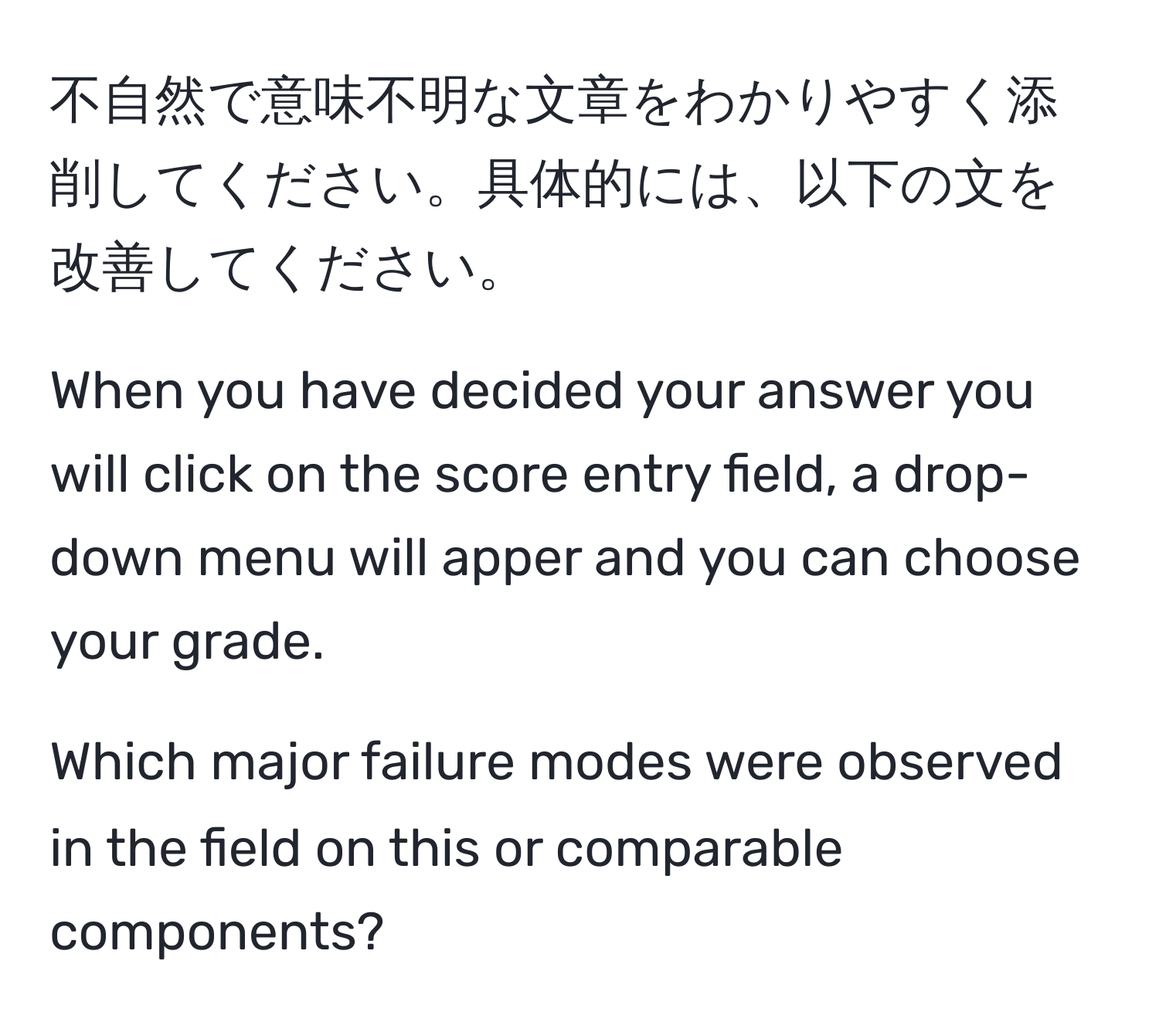 不自然で意味不明な文章をわかりやすく添削してください。具体的には、以下の文を改善してください。

When you have decided your answer you will click on the score entry field, a drop-down menu will apper and you can choose your grade.

Which major failure modes were observed in the field on this or comparable components?