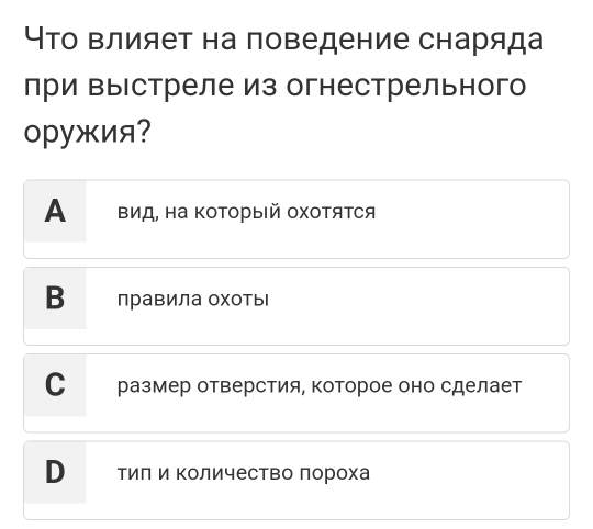 Что влияет на поведение снаряда
при Βыстреле из огнестрельного
оружия?
A Βид, на ΚоΤорый охοΤяΤся
В правила охотыΙ
Суе размер отверстия, которое оно сделает
D ΤиΠ и ΚоличесΤво πороха