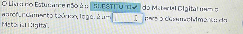 Livro do Estudante não é o SUBSTITUTO✔ do Material Digital nem o 
aprofundamento teórico, logo, é um para o desenvolvimento do 
Material Digital.