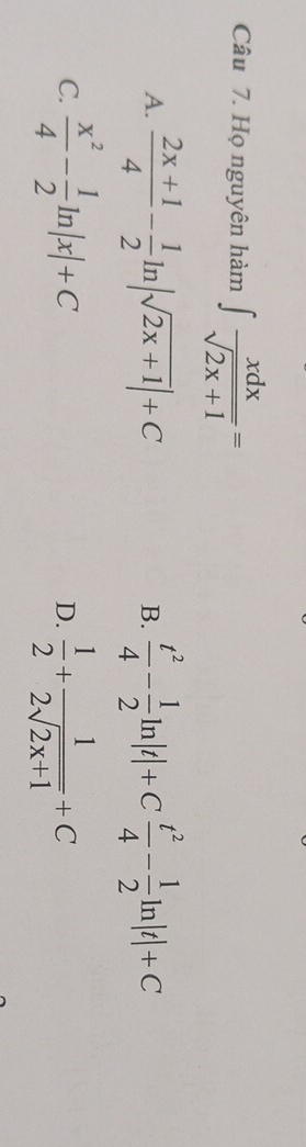 Họ nguyên hàm ∈t  xdx/sqrt(2x+1) =
A.  (2x+1)/4 - 1/2 ln |sqrt(2x+1)|+C  t^2/4 - 1/2 ln |t|+C t^2/4 - 1/2 ln |t|+C
B.
C.  x^2/4 - 1/2 ln |x|+C  1/2 + 1/2sqrt(2x+1) +C
D.