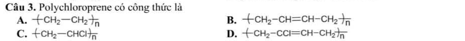 Polychloroprene có công thức là
A. -(CH_2-CH_2)frac n B. +CH_2-CH=CH-CH_2-frac nn
C. +CH_2-CHCl)frac n D. -CH_2-CCl=CH-CH_2)frac n