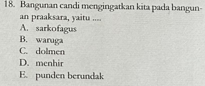 Bangunan candi mengingatkan kita pada bangun-
an praaksara, yaitu ....
A. sarkofagus
B. waruga
C. dolmen
D. menhir
E. punden berundak