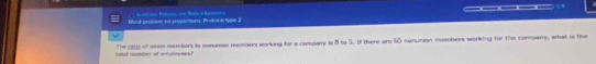 —. 
Word prsisiom on proportions. Probrem fyse 2 aon B = RaB 
tatal nember of empoynes? The 282 of unon membors is nonumon members working for a company is 8 to 5. If there are 65 nanunion mombers working for the comparry, what is the