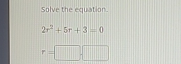 Solve the equation.
2r^2+5r+3=0
r=□ .□