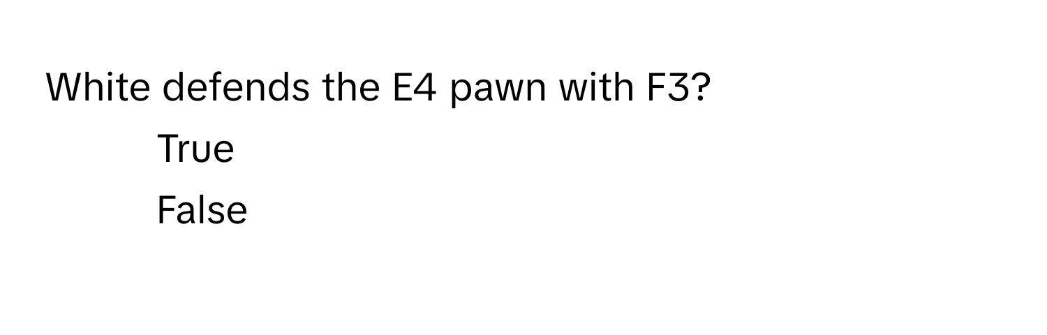 White defends the E4 pawn with F3? 
1) True 
2) False