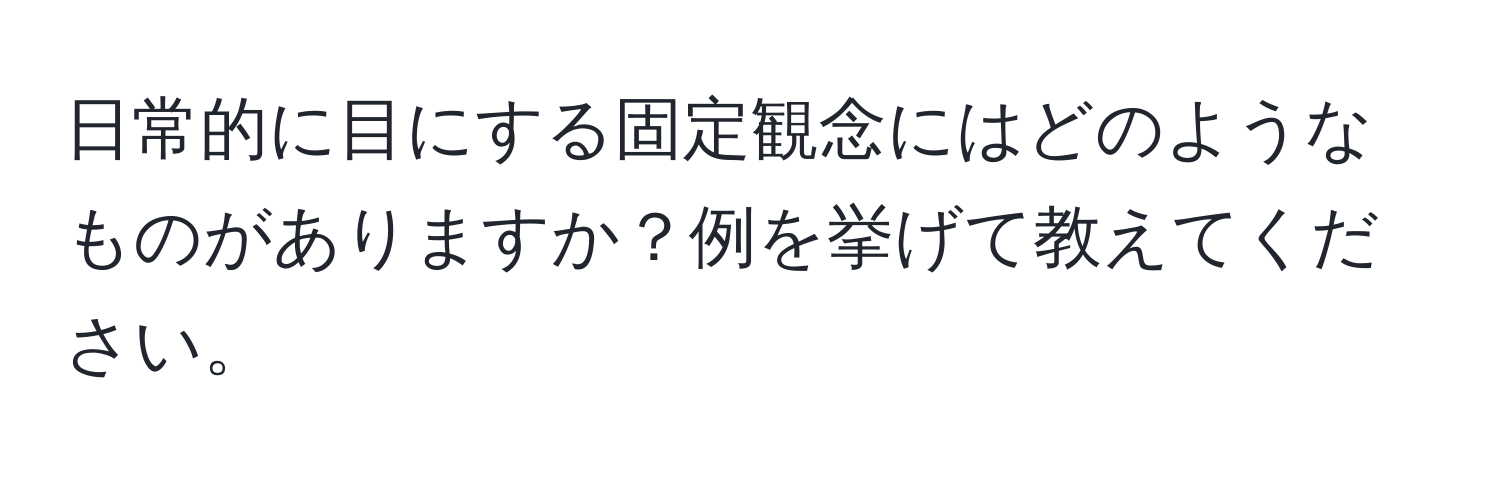 日常的に目にする固定観念にはどのようなものがありますか？例を挙げて教えてください。