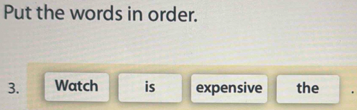 Put the words in order. 
3. Watch is expensive the