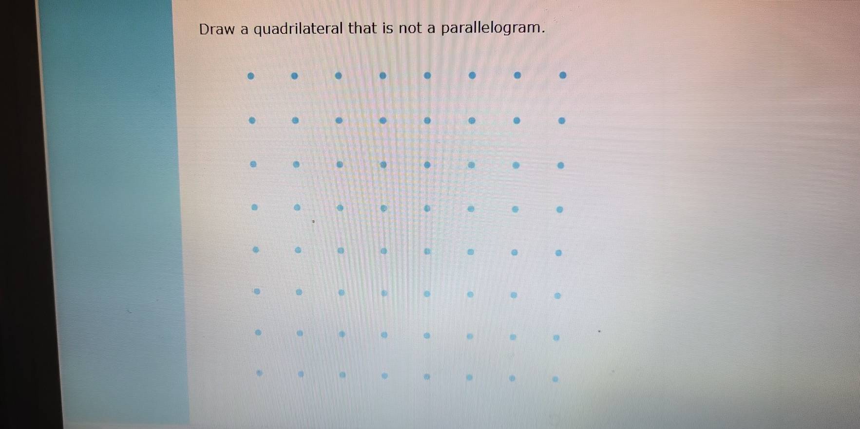 Draw a quadrilateral that is not a parallelogram. 
( . . 
. 
0