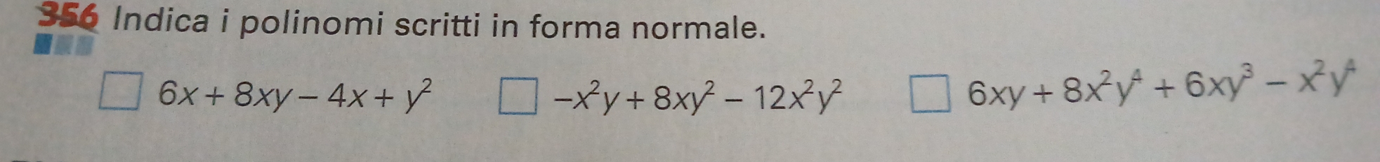 356 Indica i polinomi scritti in forma normale. 
= 6x+8xy-4x+y^2 □ -x^2y+8xy^2-12x^2y^2
□ 6xy+8x^2y^4+6xy^3-x^2y^4