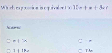 Which expression is equivalent to 10x+x+8x ?
Answer
x+18
—∞
1+18x 19z