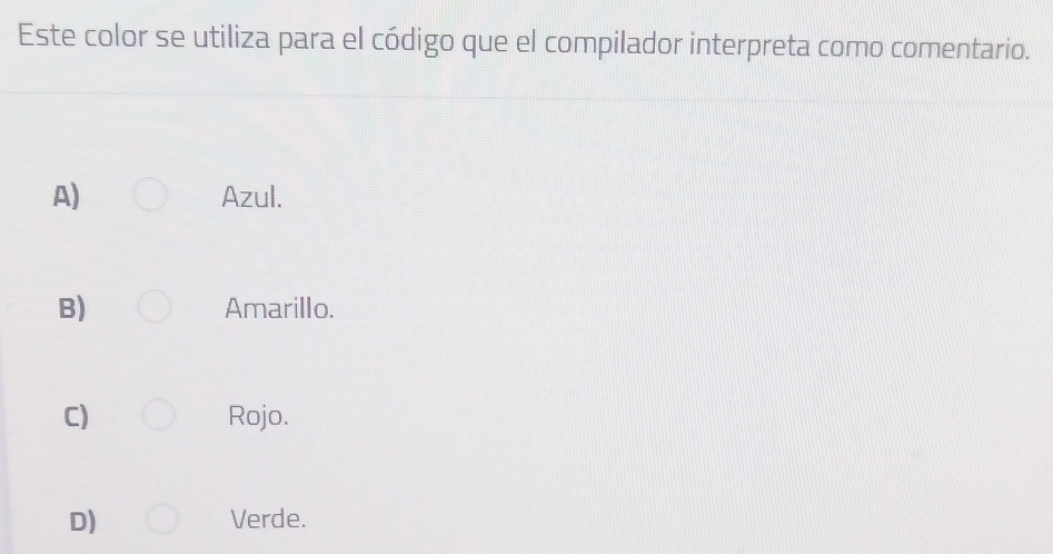 Este color se utiliza para el código que el compilador interpreta como comentario.
A) Azul.
B) Amarillo.
C) Rojo.
D) Verde.