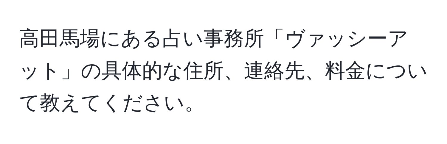 高田馬場にある占い事務所「ヴァッシーアット」の具体的な住所、連絡先、料金について教えてください。