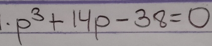 p^3+14p-38=0