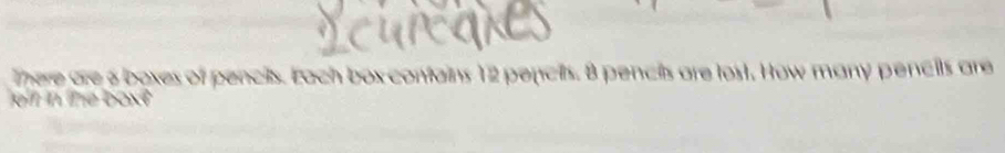 There are a boxes of pencils. Each box contains 12 pencits. 8 pencils are lost. How many pencils are 
oir in tme boxt