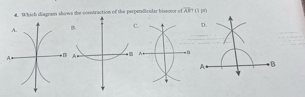 Which diagram shows the construction of the perpendicular bisector of overline AB ? (1 pt) 
C.