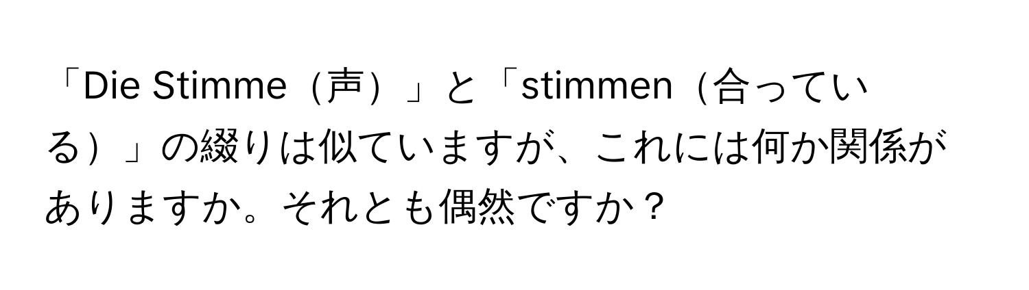 「Die Stimme声」と「stimmen合っている」の綴りは似ていますが、これには何か関係がありますか。それとも偶然ですか？