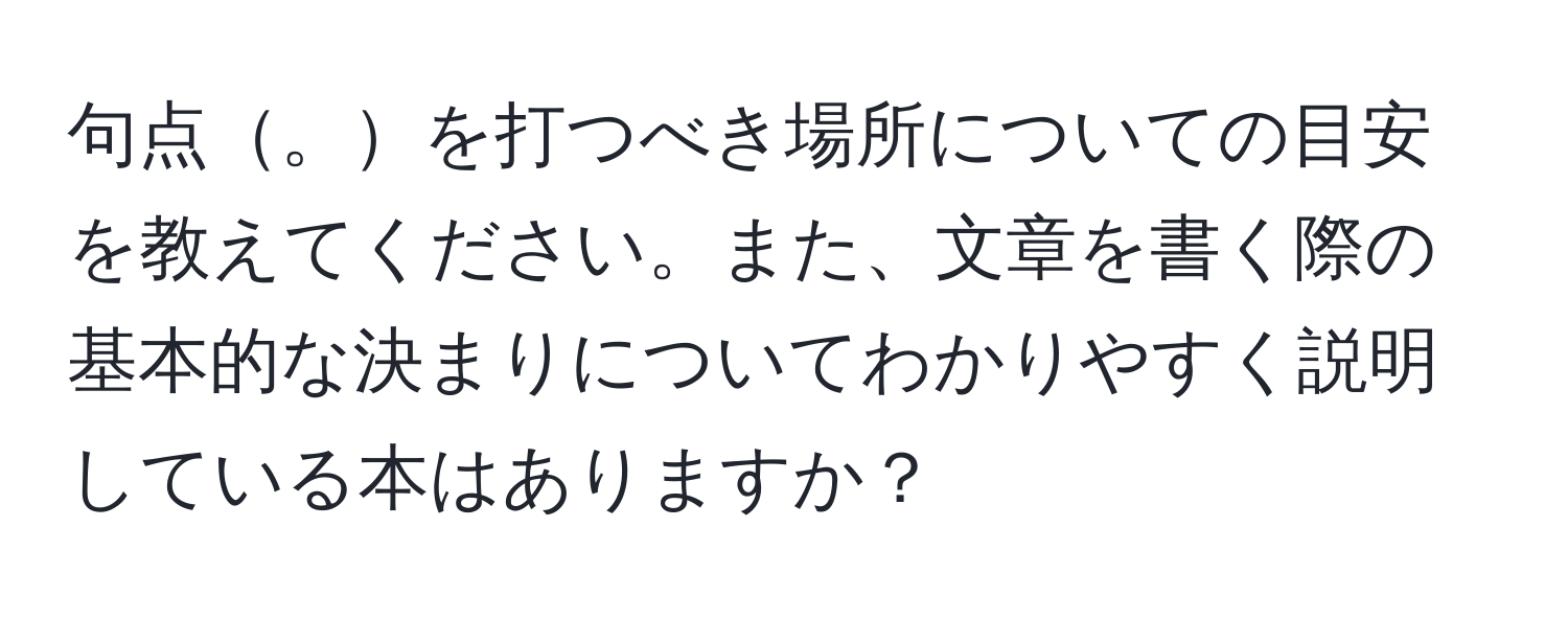 句点。を打つべき場所についての目安を教えてください。また、文章を書く際の基本的な決まりについてわかりやすく説明している本はありますか？