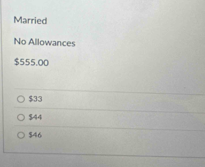 Married
No Allowances
$555.00
$33
$44
$46