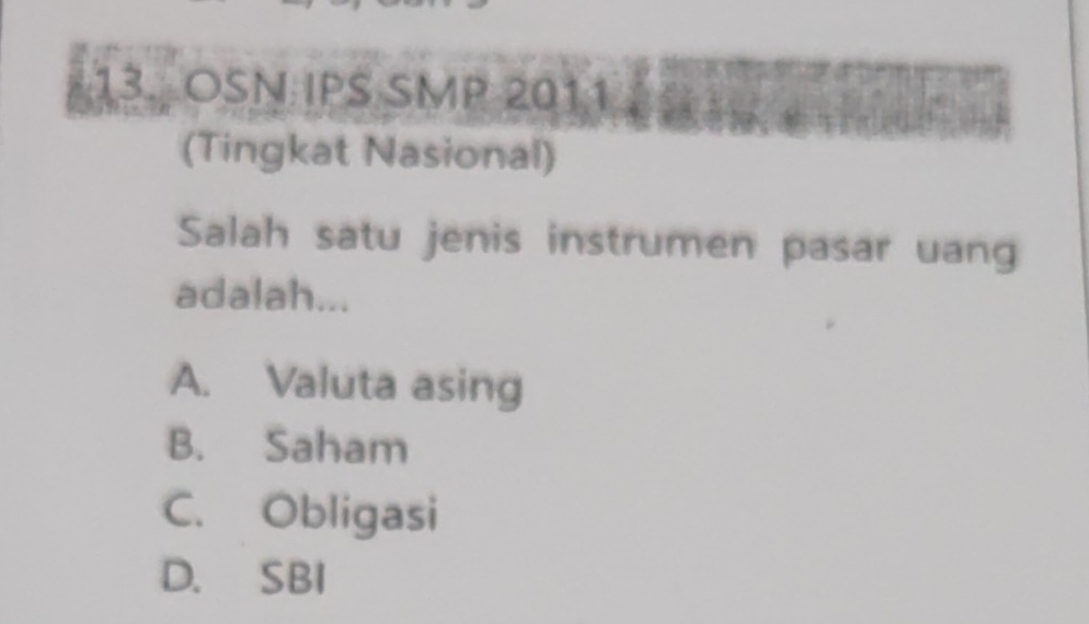 OSN IPS SMP 2011
(Tingkat Nasional)
Salah satu jenis instrumen pasar uang
adalah...
A. Valuta asing
B. Saham
C. Obligasi
D. SBI