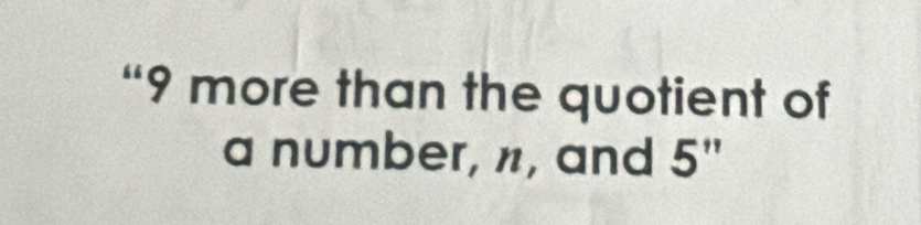 “ 9 more than the quotient of 
a number, n, and 5''