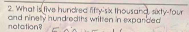 What is five hundred fifty-six thousand, sixty-four 
and ninety hundredths written in expanded 
notation?