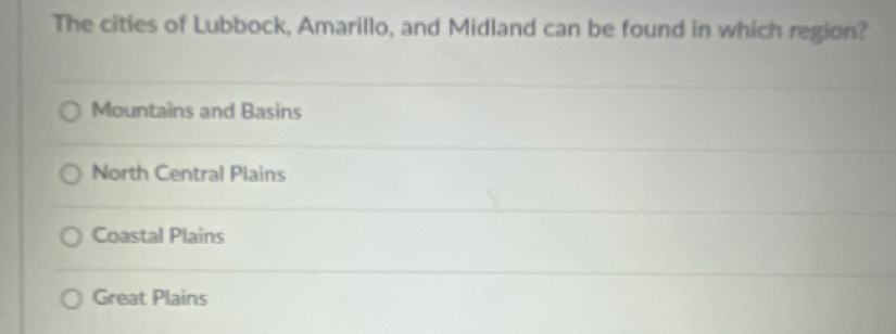 The cities of Lubbock, Amarillo, and Midland can be found in which region?
Mountains and Basins
North Central Plains
Coastal Plains
Great Plains