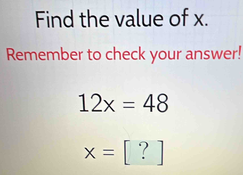 Find the value of x. 
Remember to check your answer!
12x=48
x= [ ?]