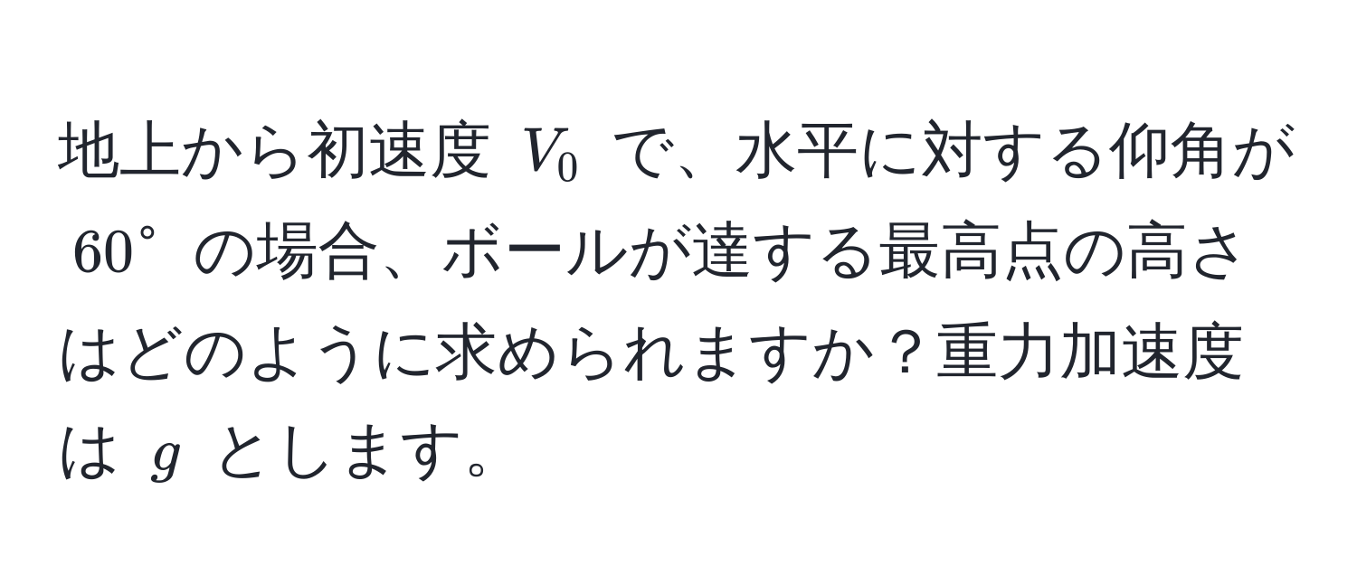 地上から初速度 $V_0$ で、水平に対する仰角が $60°$ の場合、ボールが達する最高点の高さはどのように求められますか？重力加速度は $g$ とします。