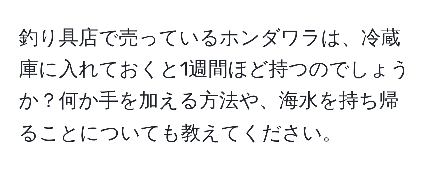 釣り具店で売っているホンダワラは、冷蔵庫に入れておくと1週間ほど持つのでしょうか？何か手を加える方法や、海水を持ち帰ることについても教えてください。