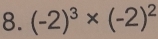 (-2)^3* (-2)^2