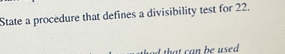 State a procedure that defines a divisibility test for 22. 
that can be used .