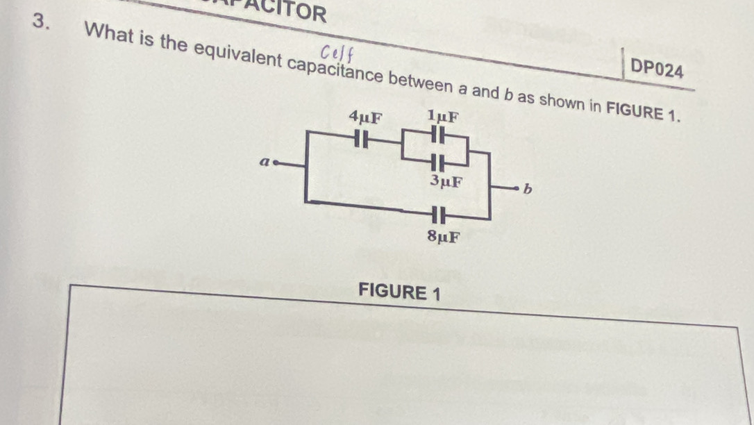 PACITOR 
DP024 
3. What is the equivalent capacitance between a and b as own in FIGURE 1. 
FIGURE 1