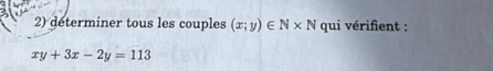 determiner tous les couples (x;y)∈ N* N qui vérifient :
xy+3x-2y=113