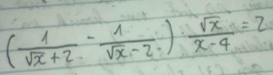 ( 1/sqrt(x)+2 - 1/sqrt(x)-2 ) sqrt(x)/x-4 =2