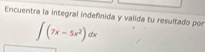 Encuentra la integral indefinida y valida tu resultado por
∈t (7x-5x^2)dx