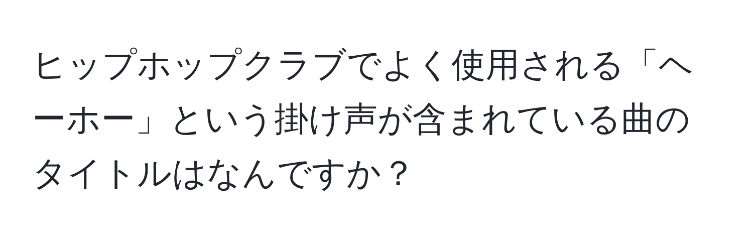 ヒップホップクラブでよく使用される「ヘーホー」という掛け声が含まれている曲のタイトルはなんですか？