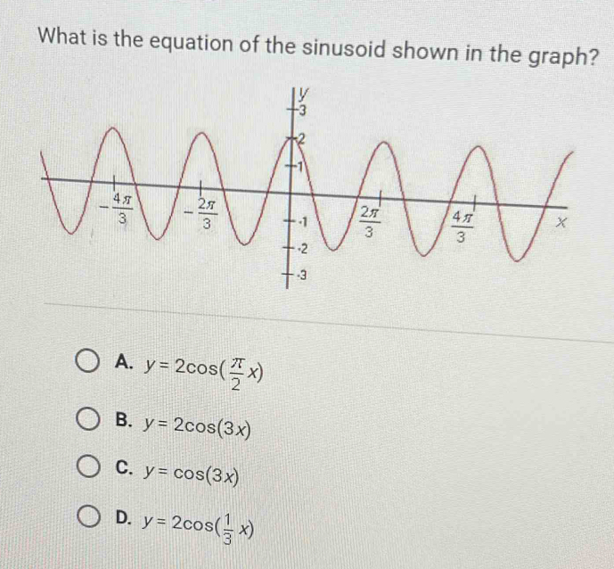 What is the equation of the sinusoid shown in the graph?
A. y=2cos ( π /2 x)
B. y=2cos (3x)
C. y=cos (3x)
D. y=2cos ( 1/3 x)