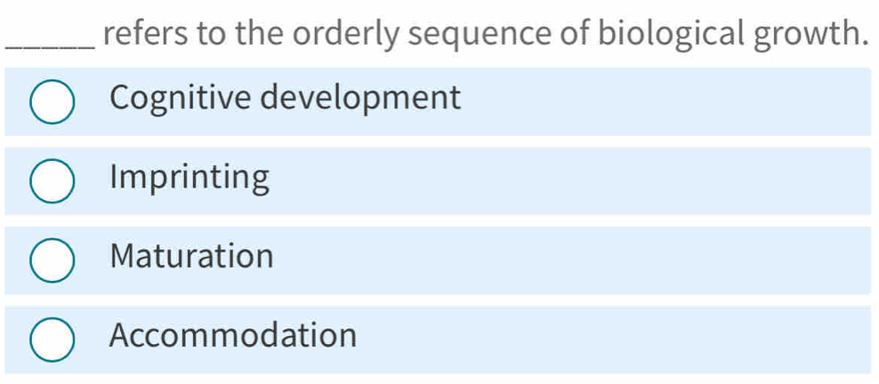 refers to the orderly sequence of biological growth.
Cognitive development
Imprinting
Maturation
Accommodation