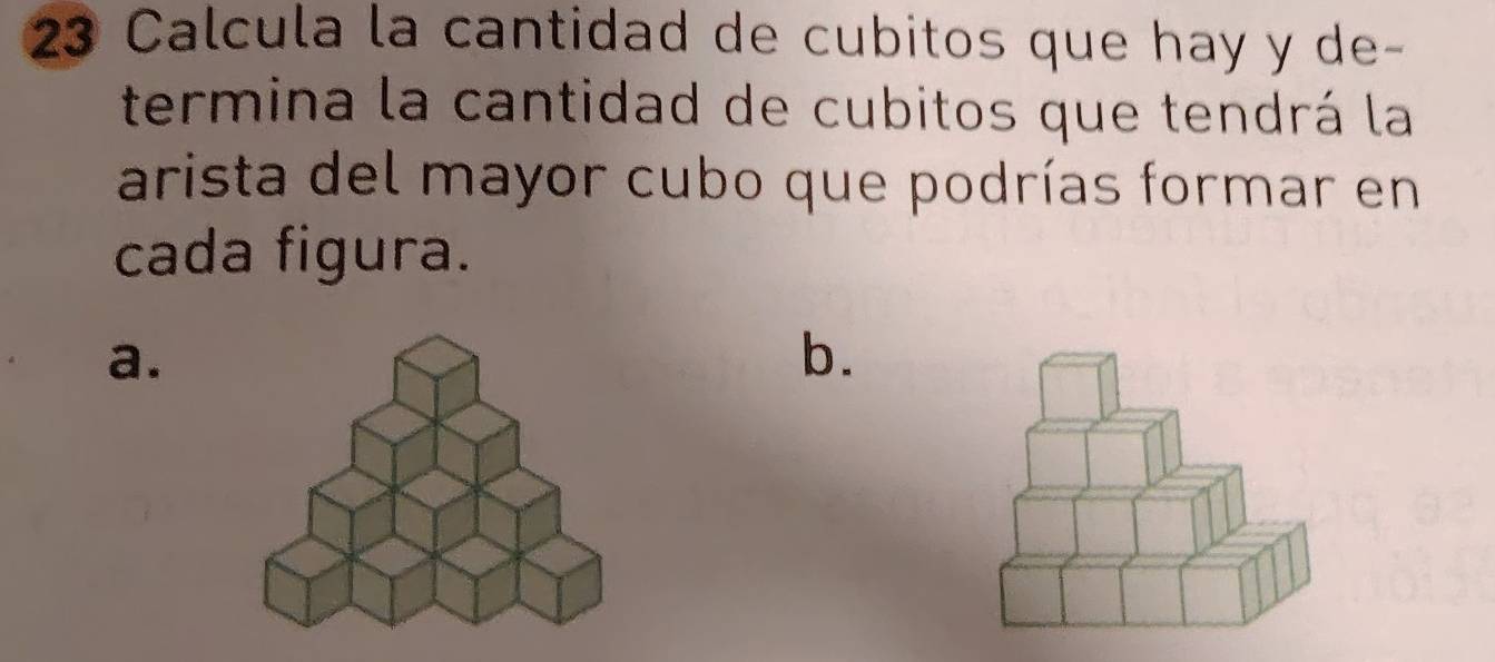 Calcula la cantidad de cubitos que hay y de-
termina la cantidad de cubitos que tendrá la
arista del mayor cubo que podrías formar en
cada figura.
a.
b.