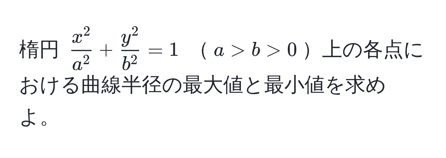 楕円 $fracx^2a^2 + fracy^2b^2 = 1$ $a > b > 0$上の各点における曲線半径の最大値と最小値を求めよ。