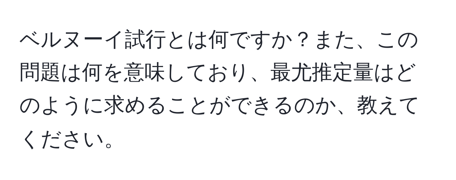 ベルヌーイ試行とは何ですか？また、この問題は何を意味しており、最尤推定量はどのように求めることができるのか、教えてください。