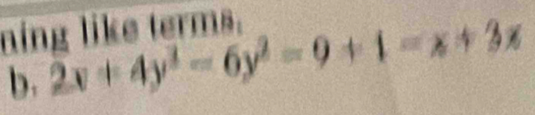 ning like terms. 
b. 2x+4y^3-6y^2=9+1-x+3x