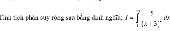 Tính tích phân suy rộng sau bằng định nghĩa: I=∈tlimits _1^((+∈fty)frac 5)(x+3)^2dx