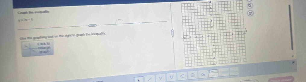 Cuugh the inequality
y≤ 2x-1
Uie the-graphing tool on the right to graph the inequality. 
` Cick to 
entarge 
grapt 
V C 。 a