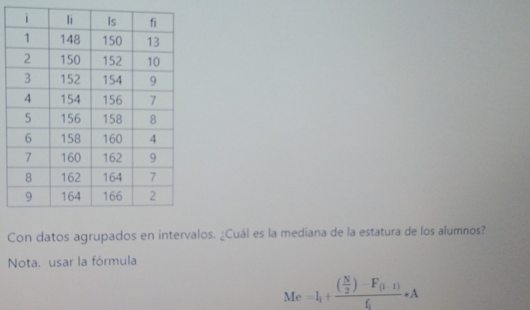 Con datos agrupados en intervalos. ¿Cuál es la mediana de la estatura de los alumnos? 
Nota. usar la fórmula 
Me =I_1+frac ( N/2 )-F_(1-1)f_1· A