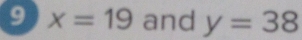 9 x=19 and y=38