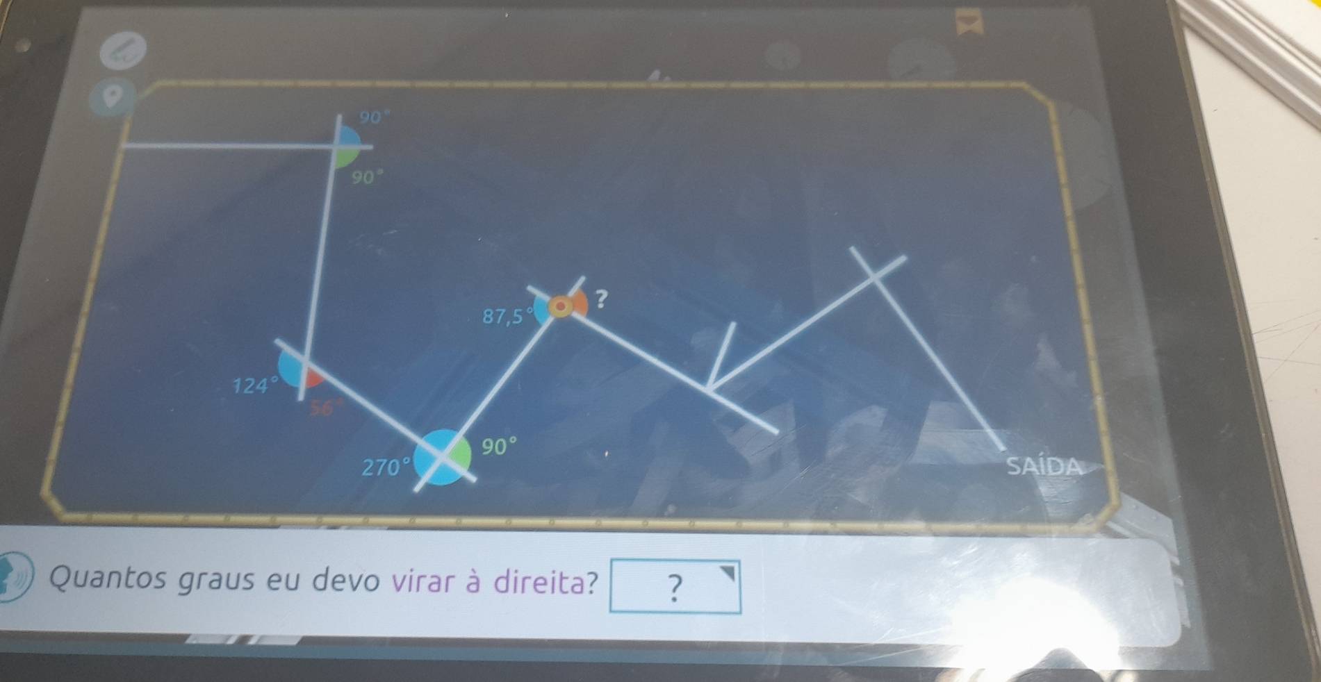 90°
90°
?
87,5
124°
90°
270° SAÍDA 
Quantos graus eu devo virar à direita? ?