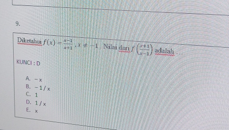 9,
Diketahui f(x)= (x-1)/x+1 , x!= -1 Nilai dari f( (x+1)/x-1 ) adalah ...
KUNCI ：D
A. - x
B. -1/ x
C. 1
D. 1 / x
E. x