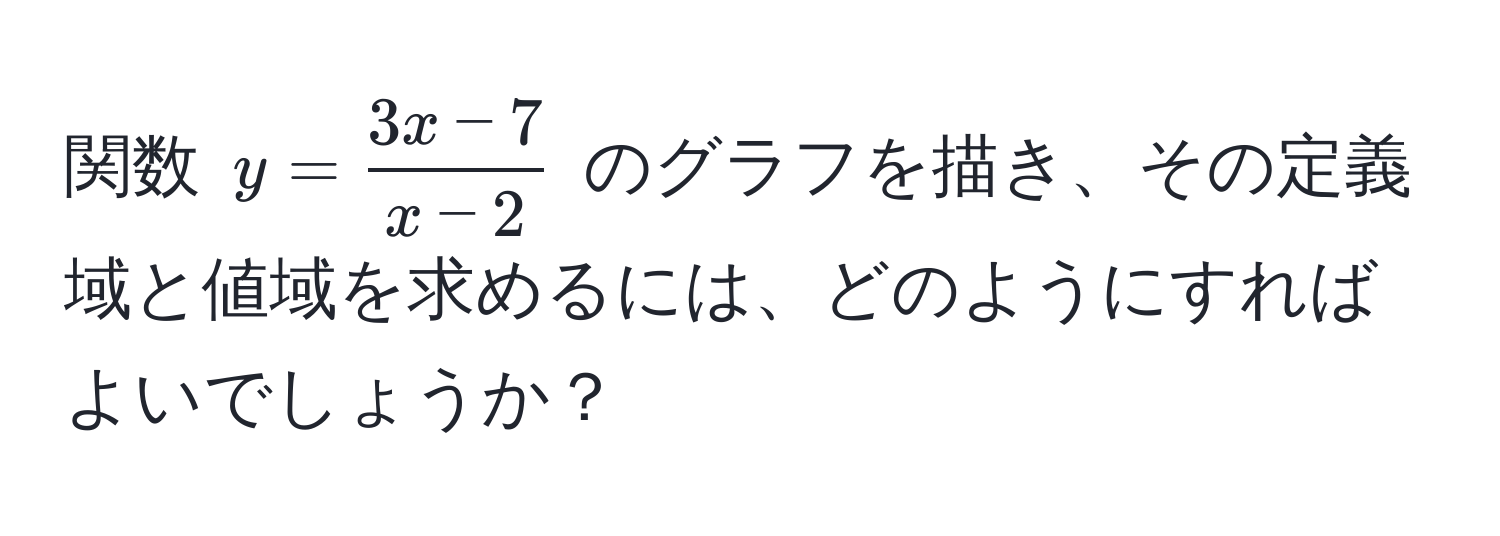 関数 $y =  (3x - 7)/x - 2 $ のグラフを描き、その定義域と値域を求めるには、どのようにすればよいでしょうか？