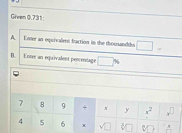 Given 0.731:
A. Enter an equivalent fraction in the thousandths □
B. Enter an equivalent percentage □ %
: